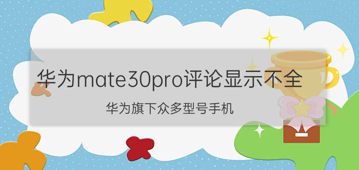 华为mate30pro评论显示不全 华为旗下众多型号手机，各有什么特点？